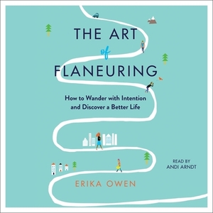 The Art of Flaneuring: How to Wander with Intention and Discover a Better Life by Erika Owen