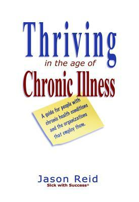 Thriving in the Age of Chronic Illness: A guide for people with chronic health conditions and the organizations that employ them by Jason Reid