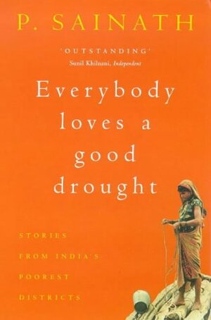 Everybody Loves A Good Drought: Stories From India's Poorest Districts by Palagummi Sainath