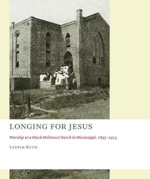 Longing for Jesus: Worship at a Black Holiness Church in Mississippi, 1895-1913 by Lester Ruth