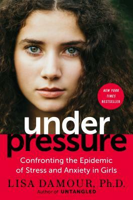 Under Pressure: Confronting the Epidemic of Stress and Anxiety in Girls by Lisa Damour