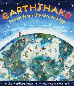 Earthshake: Poems from the Ground Up by Lisa Westberg Peters, Cathie Felstead