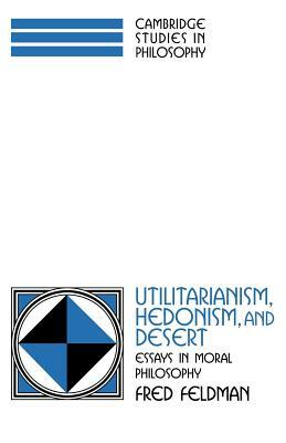 Utilitarianism, Hedonism, and Desert: Essays in Moral Philosophy by Fred Feldman