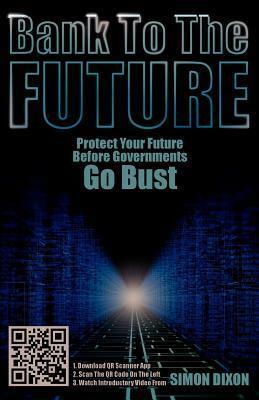 Bank to the Future: Protect Your Future Before Governments Go Bust by Simon Dixon