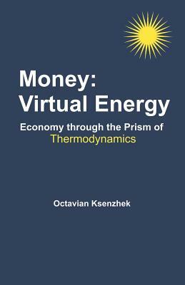 Money: Virtual Energy: Economy Through the Prism of Thermodynamics by Octavian S. Ksenzhek