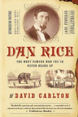Dan Rice: The Most Famous Man You've Never Heard Of by David Carlyon
