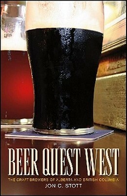 Beer Quest West: The Craft Brewers of Alberta and British Columbia by Jon C. Stott