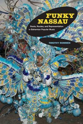 Funky Nassau: Roots, Routes, and Representation in Bahamian Popular Music by Timothy Rommen