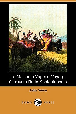 La Maison a Vapeur: Voyage a Travers L'Inde Septentrionale (Dodo Press) by Jules Verne