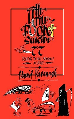 The Little Book of Suicide: 77 Reasons to Kill Yourself. In Verse. by David Kavanagh