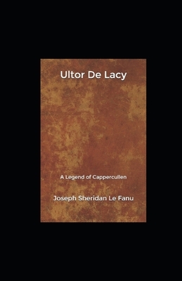 Ultor De Lacy: A Legend of Cappercullen Illustrated by J. Sheridan Le Fanu