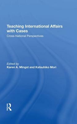 Teaching International Affairs With Cases: Cross-national Perspectives by Karen A. Mingst, Katsuhiko Mori