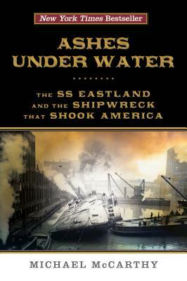 Ashes Under Water: The SS Eastland and the Shipwreck That Shook America by Michael McCarthy