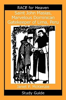 Saint John Masias, Marvelous Dominican Gatekeeper of Lima, Peru Study Guide by Janet P. McKenzie