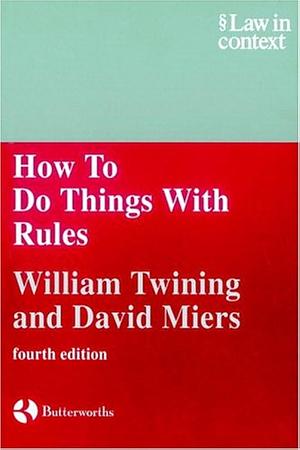 How to Do Things With Rules: A Primer of Interpretation by David Miers, William Twining