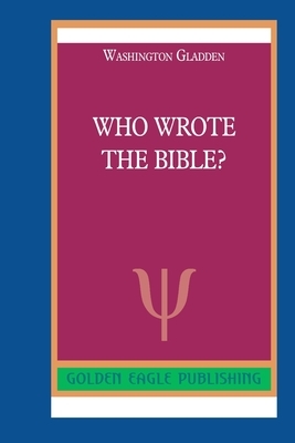 Who Wrote the Bible? by Washington Gladden