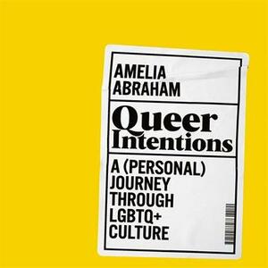 Queer Intentions: A (Personal) Journey Through LGBTQ+ Culture by Amelia Abraham