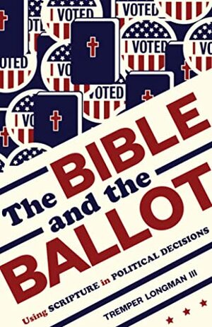 The Bible and the Ballot: Using Scripture in Political Decisions by Tremper Longman III