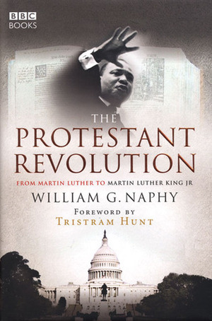 The Protestant Revolution: From Martin Luther to Martin Luther King Jr by Tristram Hunt, William G. Naphy