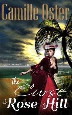 The Curse at Rose Hill: a regency Caribbean gothic romance by Camille Oster