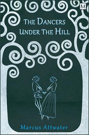 The Dancers Under the Hill by Marcus Attwater