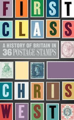 First Class: A history of Britain in 36 postage stamps by Chris West