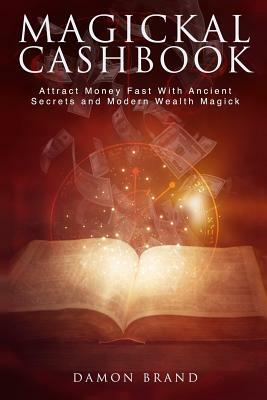 Magickal Cashbook: Attract Money Fast With Ancient Secrets And Modern Wealth Magick by Damon Brand