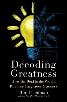 Decoding Greatness: How the Best in the World Reverse Engineer Success by Ron Friedman