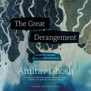 The Great Derangement: Climate Change and the unthinkable by Amitav Ghosh