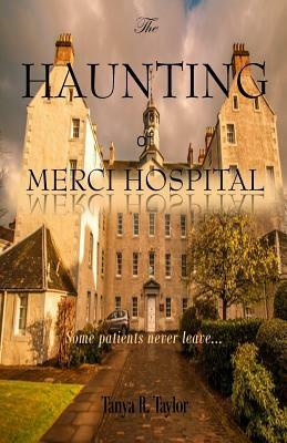 The Haunting of Merci Hospital: Some Patients Never Leave... by Tanya R. Taylor