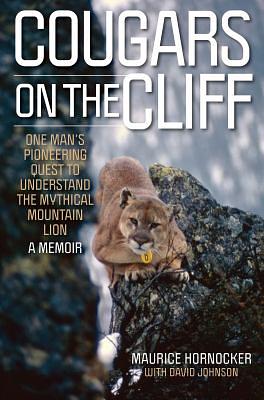 Cougars on the Cliff: One Man's Pioneering Quest to Understand the Mythical Mountain Lion by Maurice Hornocker