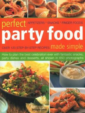 Perfect Party Food Made Simple: Over 120 Step-By-Step Recipes: How to Plan the Best Celebration Ever with Fantastic Snacks, Party Dishes and Desserts, by Bridget Jones