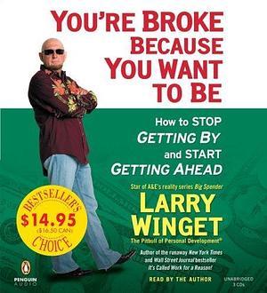 You're Broke Because You Want to Be: How to Stop Getting By and Start Getting Ahead by Larry Winget, Larry Winget