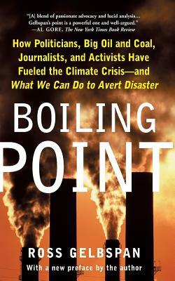 Boiling Point: How Politicians, Big Oil and Coal, Journalists, and Activists Have Fueled the Climate Crisis and What We Can Do to Ave by Ross Gelbspan