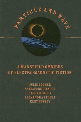 Particle and Wave: A Mansfield Omnibus of Electro-Magnetic Fiction by Alexandra Leggat, Salvatore Difalco, Kent Nussey