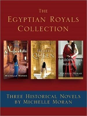 The Egyptian Royals Collection: Three Historical Novels by Michelle Moran: Nefertiti, The Heretic Queen, and Cleopatra's Daughter by Michelle Moran