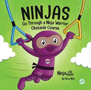 Ninjas Go Through a Ninja Warrior Obstacle Course: A Rhyming Children's Book About Not Giving Up by Mary Nhin