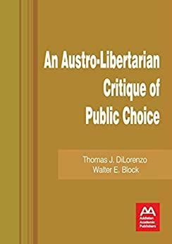 An Austro-Libertarian Critique of Public Choice by Walter Block, Thomas J. DiLorenzo