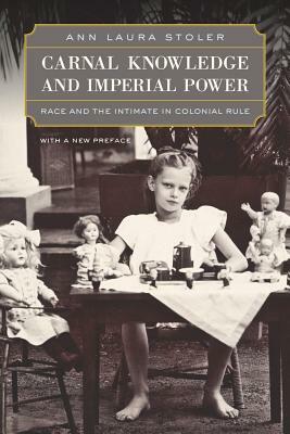 Carnal Knowledge and Imperial Power: Race and the Intimate in Colonial Rule, with a New Preface by Ann Laura Stoler