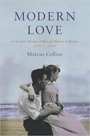 Modern Love: An Intimate History Of Men And Women In Britain, 1900 2000 by Marcus Collins
