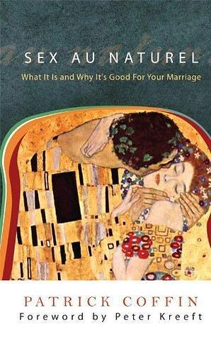 Sex au Naturel: What It Is and Why It's Good for Your Marriage by Patrick Coffin, Patrick Coffin