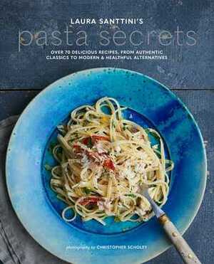 Laura Santini's Pasta Secrets: Over 70 delicious recipes, from authentic classics to modern and healthful alternatives by Laura Santtini