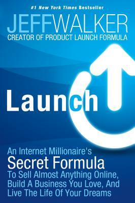 Launch: An Internet Millionaire's Secret Formula to Sell Almost Anything Online, Build a Business You Love, and Live the Life by Jeff Walker