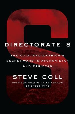 Directorate S: The C.I.A. and America's Secret Wars in Afghanistan and Pakistan by Steve Coll