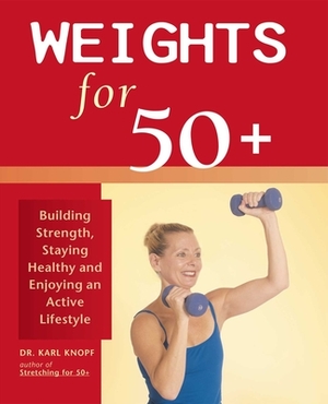 Weights for 50+: Building Strength, Staying Healthy and Enjoying an Active Lifestyle by Karl Knopf