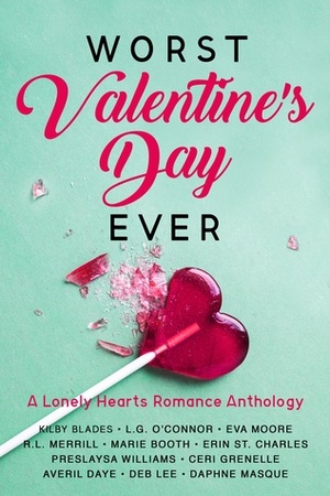 Worst Valentine's Day Ever: A Lonely Hearts Romance Anthology by Deb Lee, Eva Moore, Kilby Blades, Marie Booth, Daphne Masque, Ceri Grenelle, Erin St. Charles, Averil Daye, Preslaysa Williams, R.L. Merrill, L.G. O'Connor