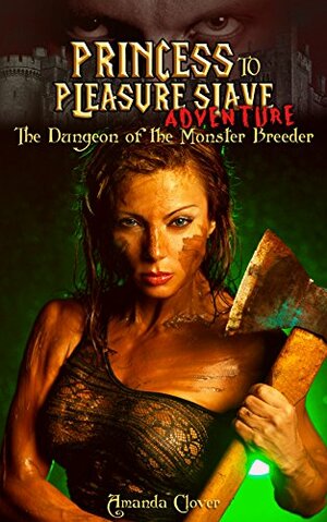 Princess to Pleasure Slave Adventure: The Dungeon of the Monster Breeder by Amanda Clover