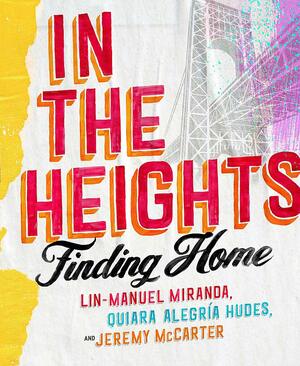 In the Heights: Finding Home by Quiara Alegría Hudes, Jeremy McCarter, Lin-Manuel Miranda