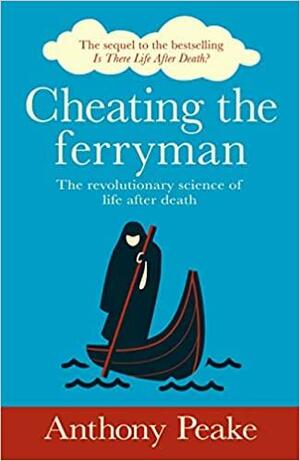 Cheating the Ferryman: The Revolutionary Science of Life After Death by Anthony Peake