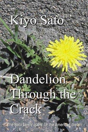 Dandelion Through the Crack: The Sato Family Quest for the American Dream by Kiyo Sato, Kiyo Sato